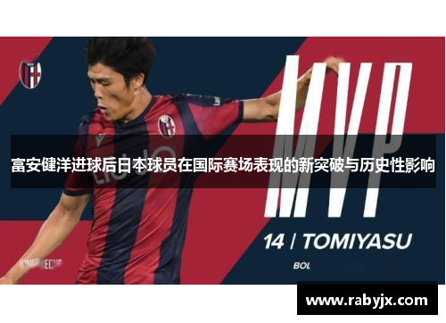 富安健洋进球后日本球员在国际赛场表现的新突破与历史性影响