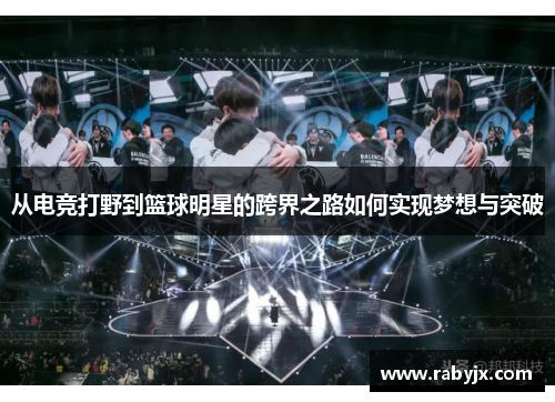 从电竞打野到篮球明星的跨界之路如何实现梦想与突破