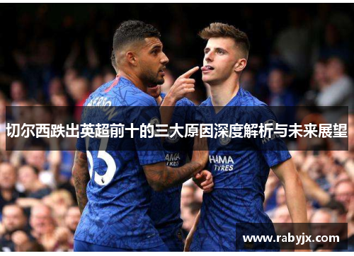 切尔西跌出英超前十的三大原因深度解析与未来展望