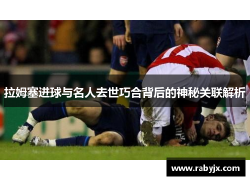 拉姆塞进球与名人去世巧合背后的神秘关联解析