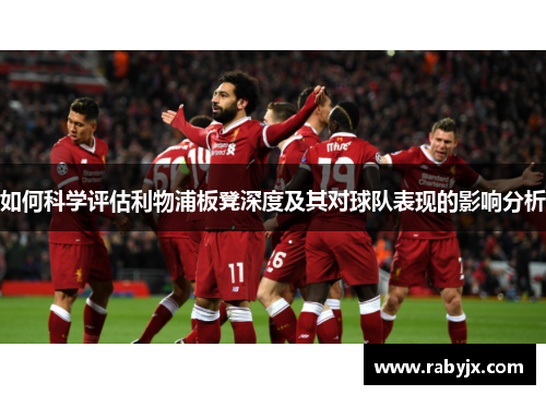 如何科学评估利物浦板凳深度及其对球队表现的影响分析