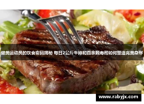 健美运动员的饮食密码揭秘 每日2公斤牛排和百余颗寿司如何塑造完美身形