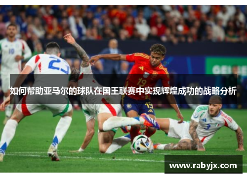 如何帮助亚马尔的球队在国王联赛中实现辉煌成功的战略分析