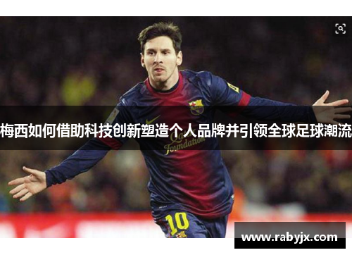 梅西如何借助科技创新塑造个人品牌并引领全球足球潮流