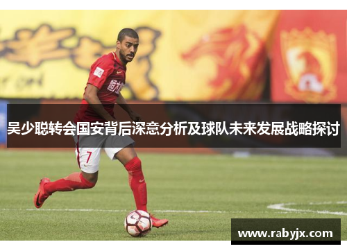 吴少聪转会国安背后深意分析及球队未来发展战略探讨