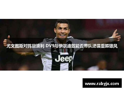 尤文图斯对阵恩波利 DV9与伊尔迪兹能否带队逆袭重振雄风