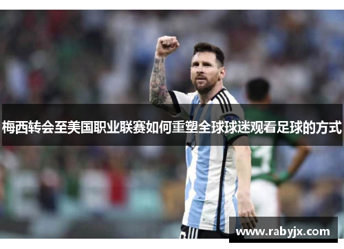 梅西转会至美国职业联赛如何重塑全球球迷观看足球的方式