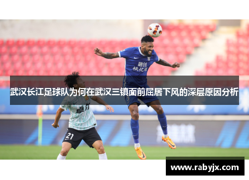 武汉长江足球队为何在武汉三镇面前屈居下风的深层原因分析