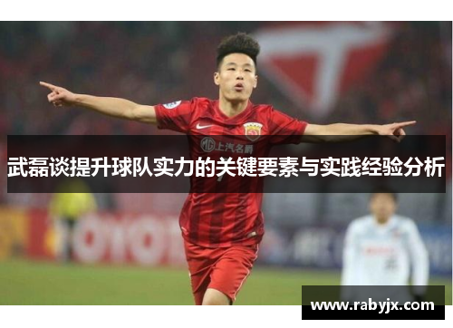 武磊谈提升球队实力的关键要素与实践经验分析