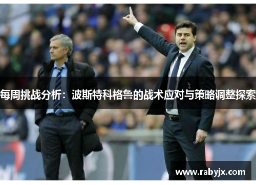 每周挑战分析：波斯特科格鲁的战术应对与策略调整探索