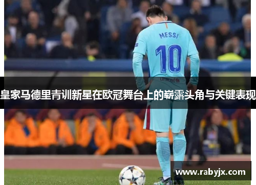 皇家马德里青训新星在欧冠舞台上的崭露头角与关键表现