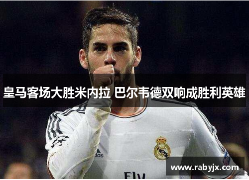 皇马客场大胜米内拉 巴尔韦德双响成胜利英雄