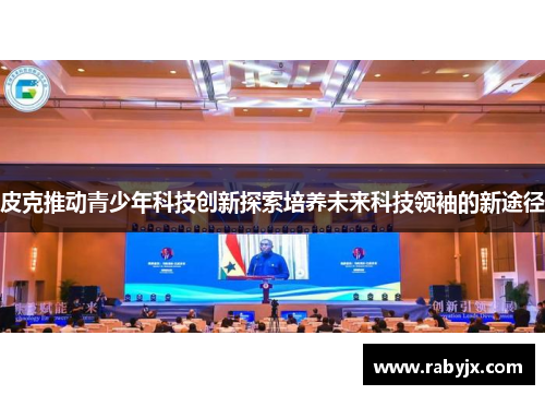 皮克推动青少年科技创新探索培养未来科技领袖的新途径