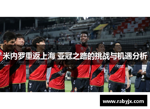 米内罗重返上海 亚冠之路的挑战与机遇分析