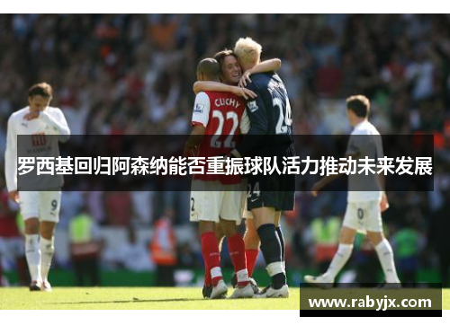 罗西基回归阿森纳能否重振球队活力推动未来发展