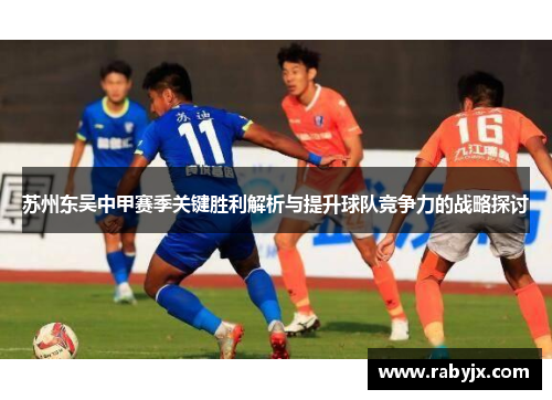 苏州东吴中甲赛季关键胜利解析与提升球队竞争力的战略探讨