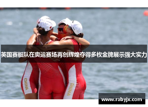 英国赛艇队在奥运赛场再创辉煌夺得多枚金牌展示强大实力
