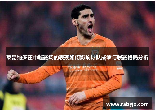 莱昂纳多在中超赛场的表现如何影响球队成绩与联赛格局分析