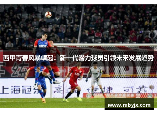 西甲青春风暴崛起：新一代潜力球员引领未来发展趋势