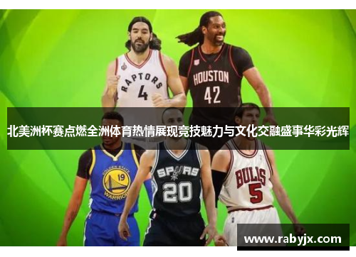 北美洲杯赛点燃全洲体育热情展现竞技魅力与文化交融盛事华彩光辉