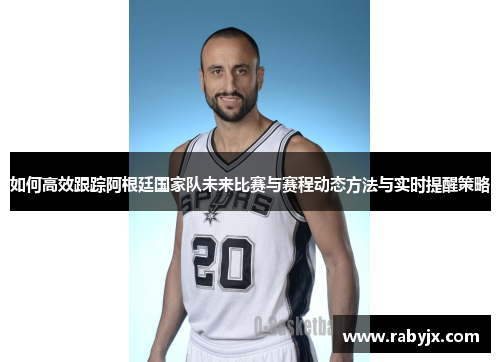 如何高效跟踪阿根廷国家队未来比赛与赛程动态方法与实时提醒策略