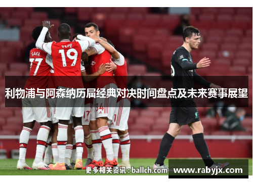利物浦与阿森纳历届经典对决时间盘点及未来赛事展望