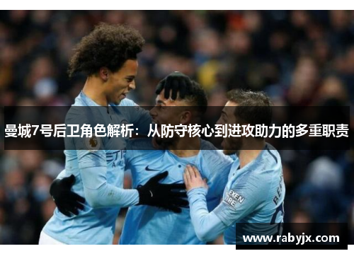 曼城7号后卫角色解析：从防守核心到进攻助力的多重职责