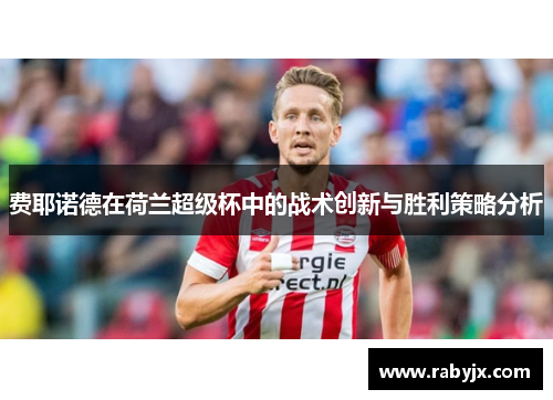 费耶诺德在荷兰超级杯中的战术创新与胜利策略分析