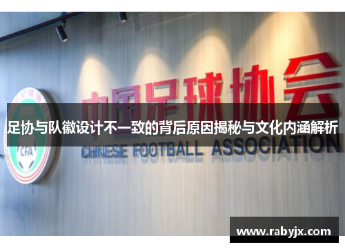 足协与队徽设计不一致的背后原因揭秘与文化内涵解析