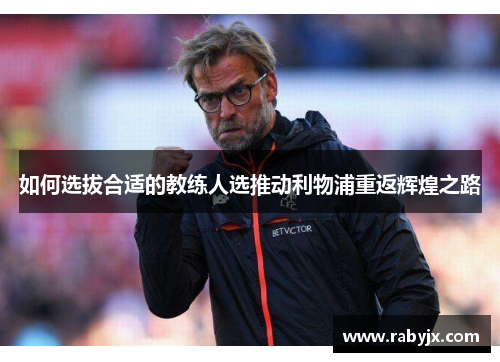 如何选拔合适的教练人选推动利物浦重返辉煌之路