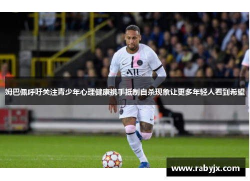 姆巴佩呼吁关注青少年心理健康携手抵制自杀现象让更多年轻人看到希望