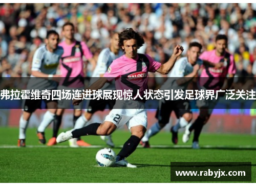 弗拉霍维奇四场连进球展现惊人状态引发足球界广泛关注